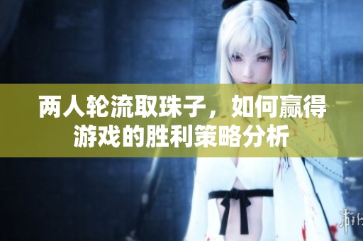 两人轮流取珠子，如何赢得游戏的胜利策略分析