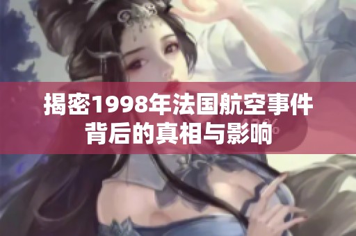 揭密1998年法国航空事件背后的真相与影响