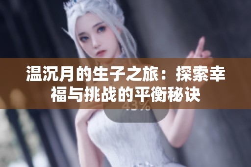 温沉月的生子之旅：探索幸福与挑战的平衡秘诀