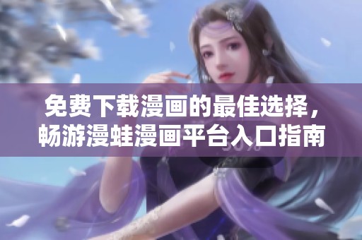 免费下载漫画的最佳选择，畅游漫蛙漫画平台入口指南
