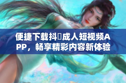 便捷下载抖抈成人短视频APP，畅享精彩内容新体验