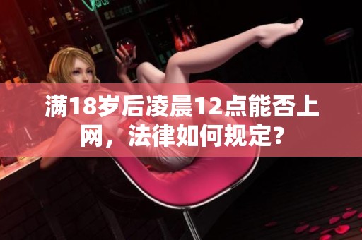 满18岁后凌晨12点能否上网，法律如何规定？