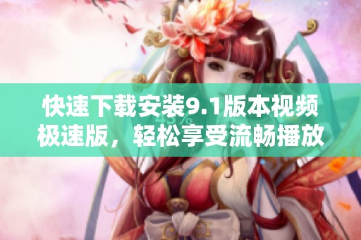 快速下载安装9.1版本视频极速版，轻松享受流畅播放体验