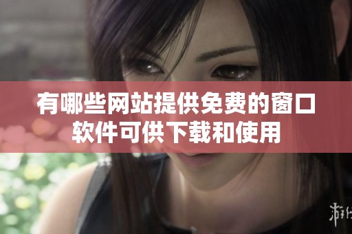 有哪些网站提供免费的窗口软件可供下载和使用
