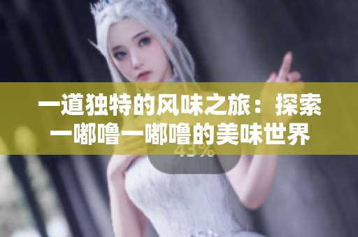 一道独特的风味之旅：探索一嘟噜一嘟噜的美味世界