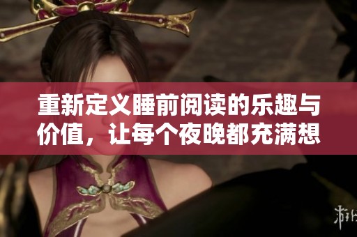 重新定义睡前阅读的乐趣与价值，让每个夜晚都充满想象力