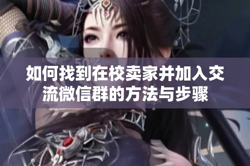 如何找到在校卖家并加入交流微信群的方法与步骤