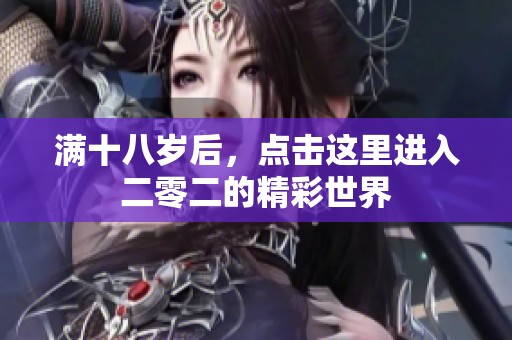 满十八岁后，点击这里进入二零二的精彩世界
