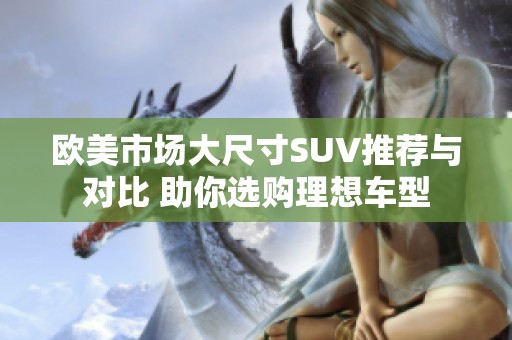 欧美市场大尺寸SUV推荐与对比 助你选购理想车型