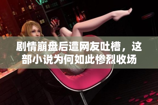 剧情崩盘后遭网友吐槽，这部小说为何如此惨烈收场