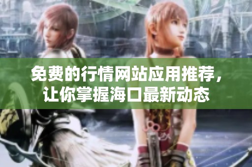 免费的行情网站应用推荐，让你掌握海口最新动态