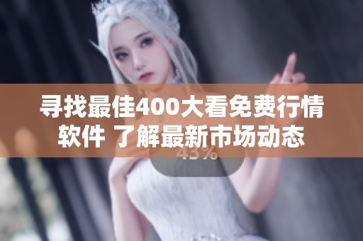 寻找最佳400大看免费行情软件 了解最新市场动态