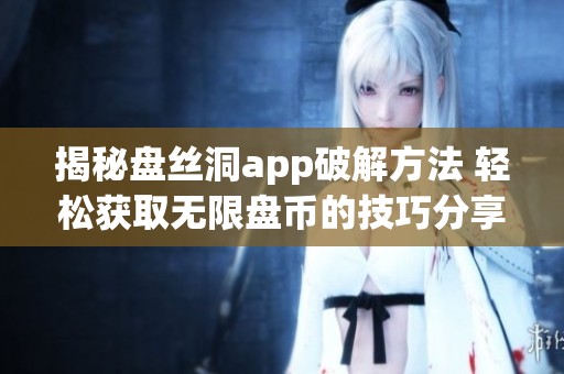 揭秘盘丝洞app破解方法 轻松获取无限盘币的技巧分享