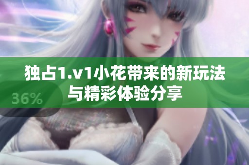 独占1.v1小花带来的新玩法与精彩体验分享