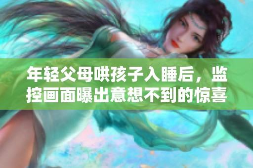 年轻父母哄孩子入睡后，监控画面曝出意想不到的惊喜
