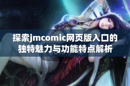 探索jmcomic网页版入口的独特魅力与功能特点解析