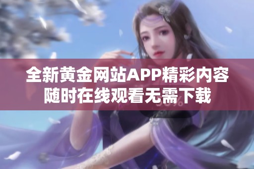 全新黄金网站APP精彩内容随时在线观看无需下载