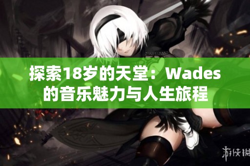 探索18岁的天堂：Wades的音乐魅力与人生旅程