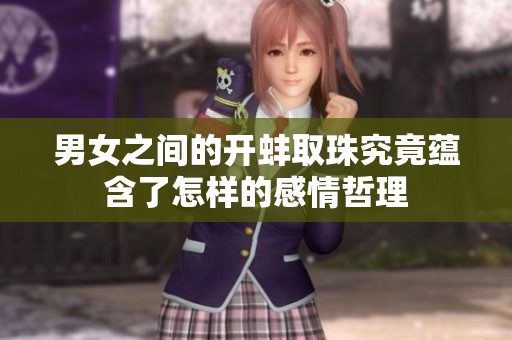 男女之间的开蚌取珠究竟蕴含了怎样的感情哲理
