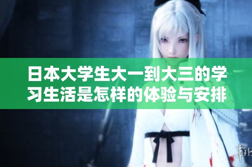 日本大学生大一到大三的学习生活是怎样的体验与安排