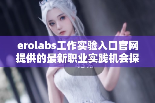 erolabs工作实验入口官网提供的最新职业实践机会探索