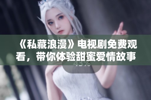 《私藏浪漫》电视剧免费观看，带你体验甜蜜爱情故事