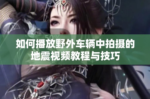 如何播放野外车辆中拍摄的地震视频教程与技巧
