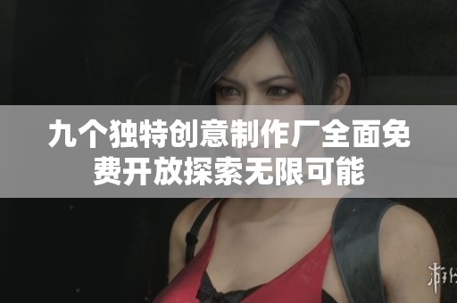 九个独特创意制作厂全面免费开放探索无限可能