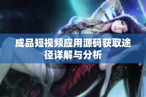 成品短视频应用源码获取途径详解与分析