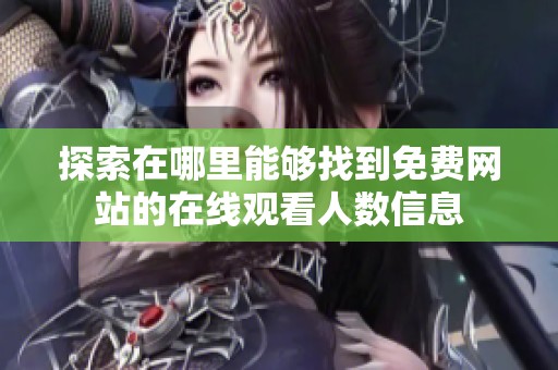 探索在哪里能够找到免费网站的在线观看人数信息