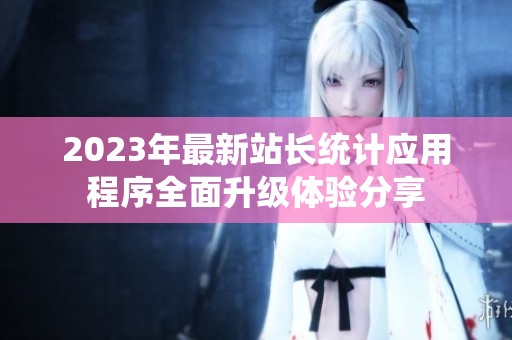 2023年最新站长统计应用程序全面升级体验分享