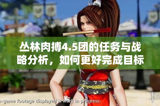 丛林肉搏4.5团的任务与战略分析，如何更好完成目标