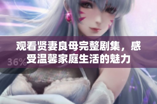 观看贤妻良母完整剧集，感受温馨家庭生活的魅力