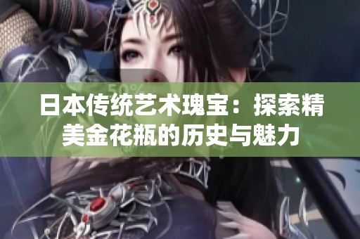 日本传统艺术瑰宝：探索精美金花瓶的历史与魅力