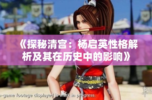 《探秘清宫：杨启英性格解析及其在历史中的影响》