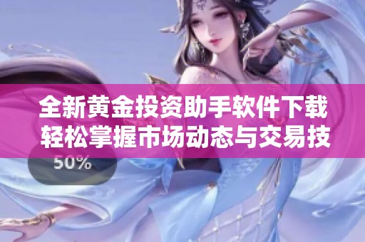 全新黄金投资助手软件下载 轻松掌握市场动态与交易技巧