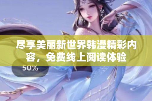 尽享美丽新世界韩漫精彩内容，免费线上阅读体验