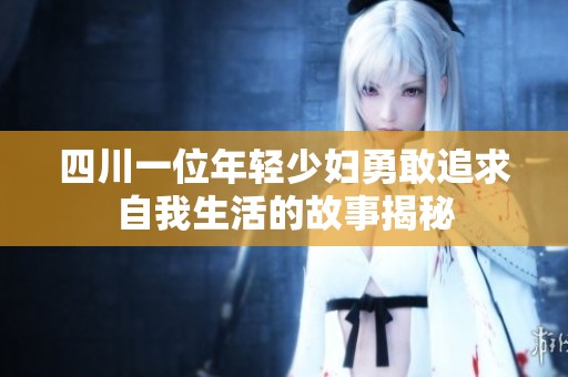四川一位年轻少妇勇敢追求自我生活的故事揭秘