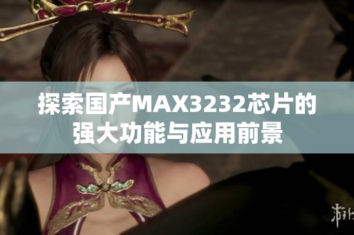 探索国产MAX3232芯片的强大功能与应用前景