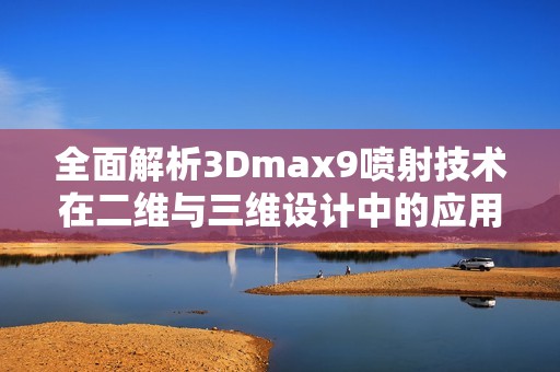 全面解析3Dmax9喷射技术在二维与三维设计中的应用