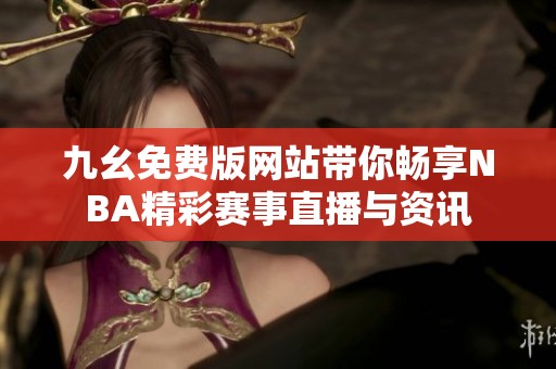 九幺免费版网站带你畅享NBA精彩赛事直播与资讯