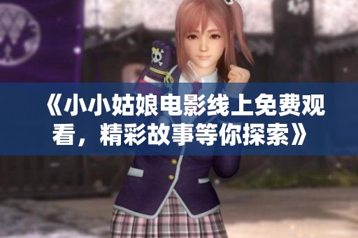 《小小姑娘电影线上免费观看，精彩故事等你探索》