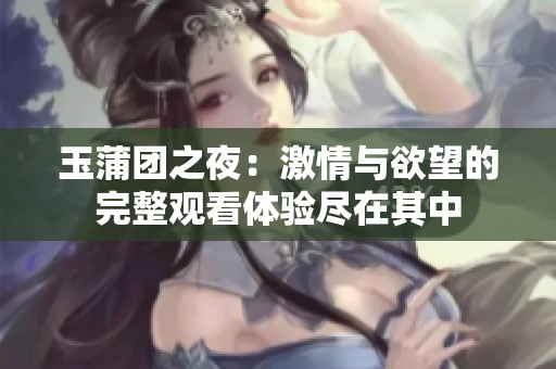 玉蒲团之夜：激情与欲望的完整观看体验尽在其中