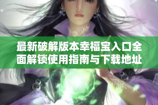 最新破解版本幸福宝入口全面解锁使用指南与下载地址