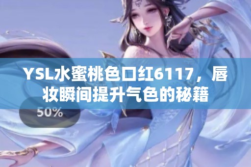 YSL水蜜桃色口红6117，唇妆瞬间提升气色的秘籍