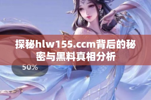 探秘hlw155.ccm背后的秘密与黑料真相分析