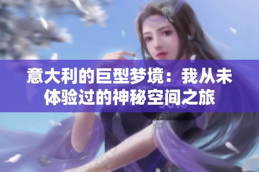 意大利的巨型梦境：我从未体验过的神秘空间之旅