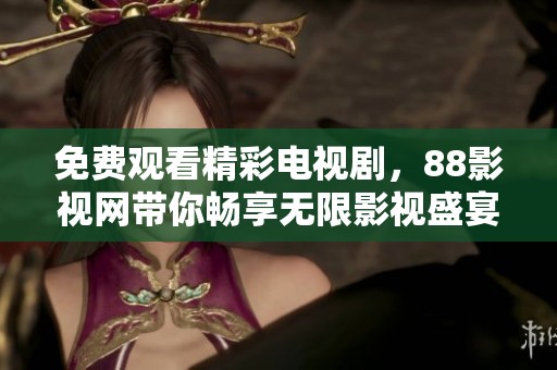 免费观看精彩电视剧，88影视网带你畅享无限影视盛宴