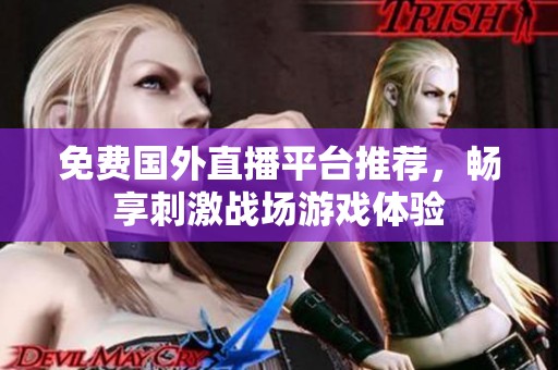 免费国外直播平台推荐，畅享刺激战场游戏体验