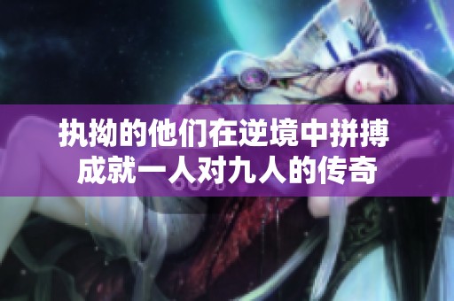 执拗的他们在逆境中拼搏 成就一人对九人的传奇